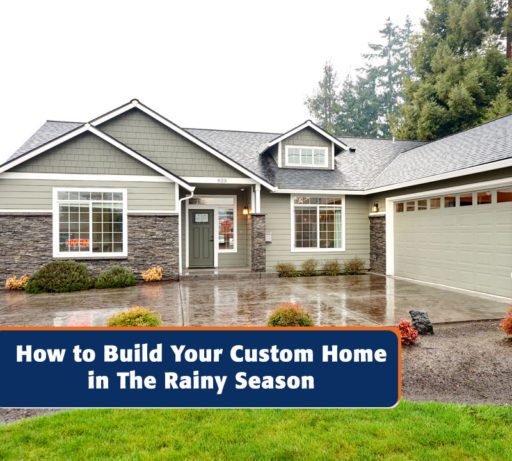 How to Build Your Custom Home in the Rainy Season